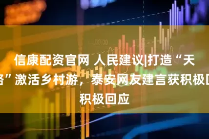 信康配资官网 人民建议|打造“天梯路”激活乡村游，泰安网友建言获积极回应
