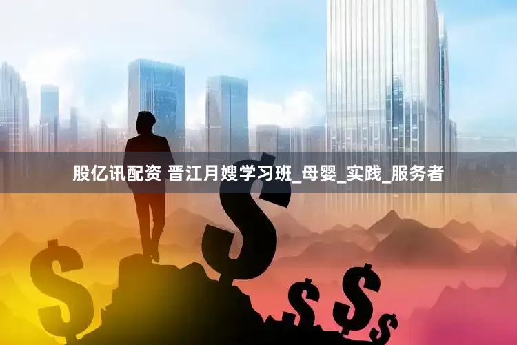 股亿讯配资 晋江月嫂学习班_母婴_实践_服务者