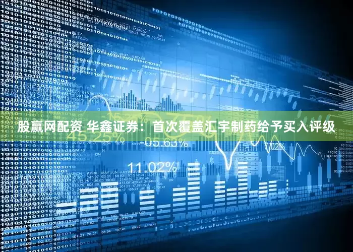 股赢网配资 华鑫证券：首次覆盖汇宇制药给予买入评级