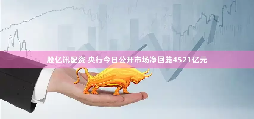 股亿讯配资 央行今日公开市场净回笼4521亿元