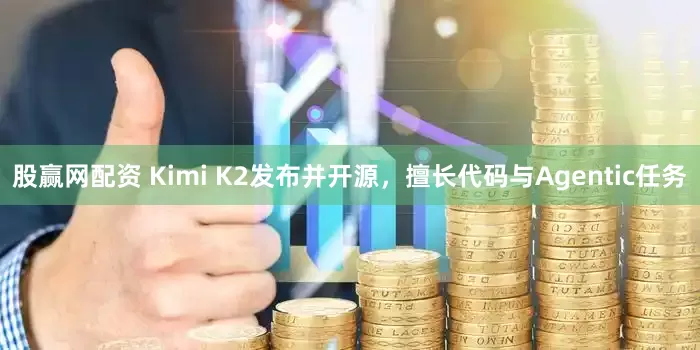 股赢网配资 Kimi K2发布并开源，擅长代码与Agentic任务