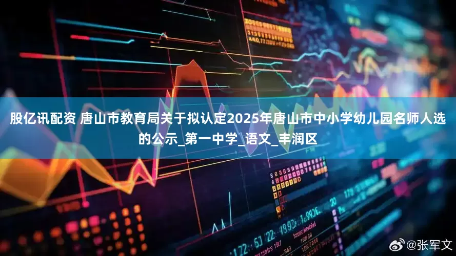 股亿讯配资 唐山市教育局关于拟认定2025年唐山市中小学幼儿园名师人选的公示_第一中学_语文_丰润区