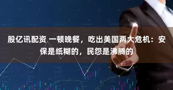 股亿讯配资 一顿晚餐,吃出美国两大危机:安保是纸糊的,民怨是沸腾的